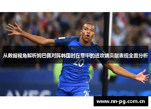 从数据视角解析姆巴佩对阵韩国时在意甲的进攻端贡献表现全面分析 从数据视角解析姆巴佩对阵韩国时在意甲的进攻端贡献表现全面分析