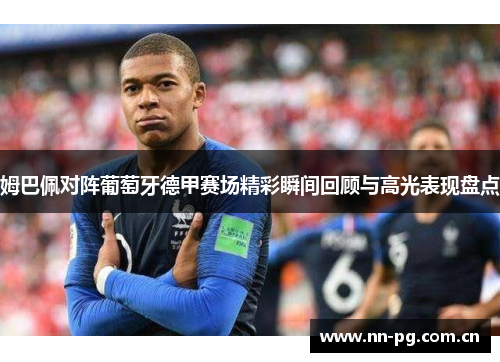 姆巴佩对阵葡萄牙德甲赛场精彩瞬间回顾与高光表现盘点 姆巴佩对阵葡萄牙德甲赛场精彩瞬间回顾与高光表现盘点