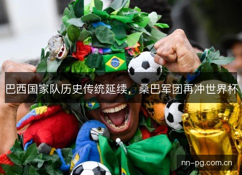 巴西国家队历史传统延续，桑巴军团再冲世界杯