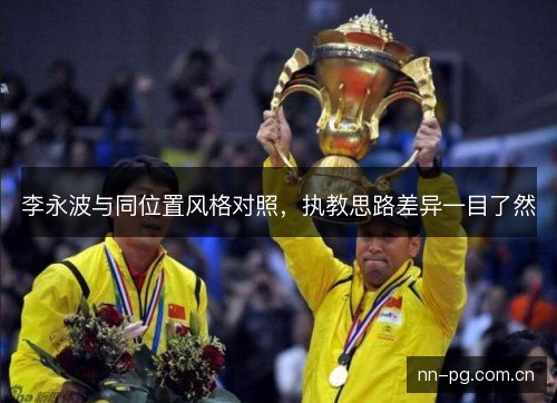李永波与同位置风格对照,执教思路差异一目了然 李永波与同位置风格对照,执教思路差异一目了然
