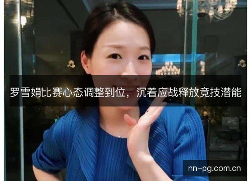 罗雪娟比赛心态调整到位，沉着应战释放竞技潜能