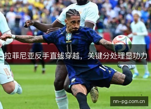 拉菲尼亚反手直线穿越,关键分处理显功力 拉菲尼亚反手直线穿越,关键分处理显功力