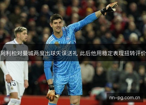 阿利松对曼城两度出球失误送礼 此后他用稳定表现扭转评价